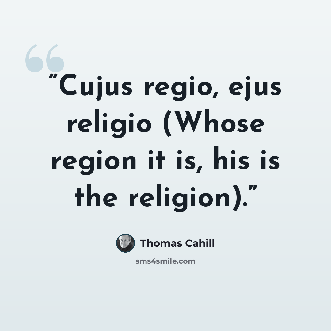 “Cujus regio, ejus religio (Whose region it is, his is the religion).” quote by Thomas Cahill
