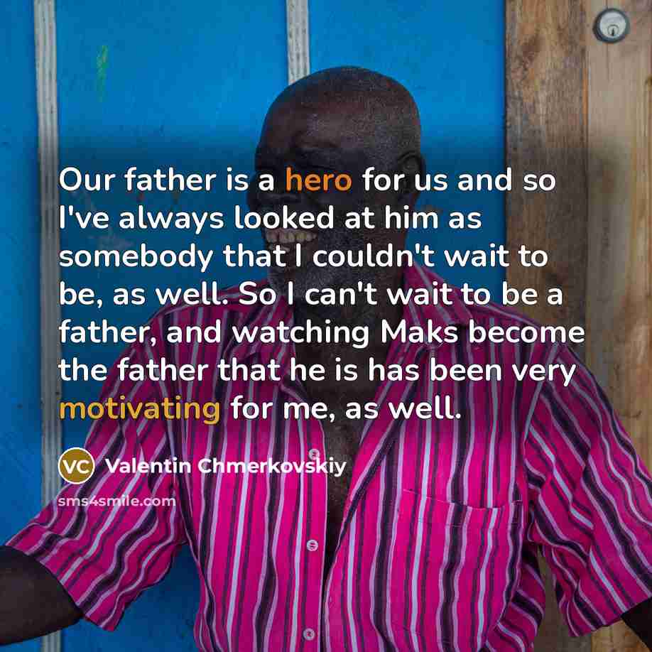 “Our father is a hero for us and so I've always looked at him as somebody that I couldn't wait to be, as well. So I can't wait to be a father, and watching Maks become the father that he is has been very motivating for me, as well.” quote by Valentin Chmerkovskiy