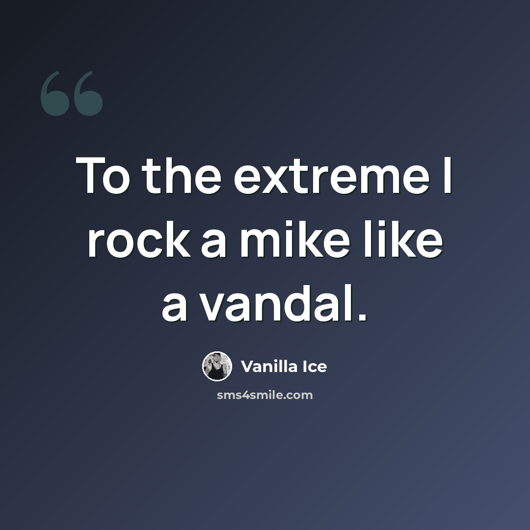 “To the extreme I rock a mike like a vandal.” quote by Vanilla Ice