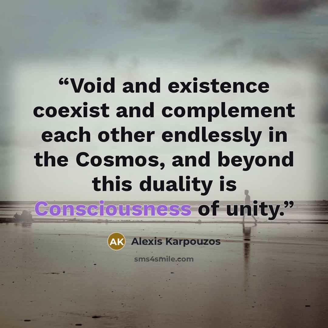 “Void and existence coexist and complement each other endlessly in the Cosmos, and beyond this duality is Consciousness of unity.” quote by Alexis Karpouzos