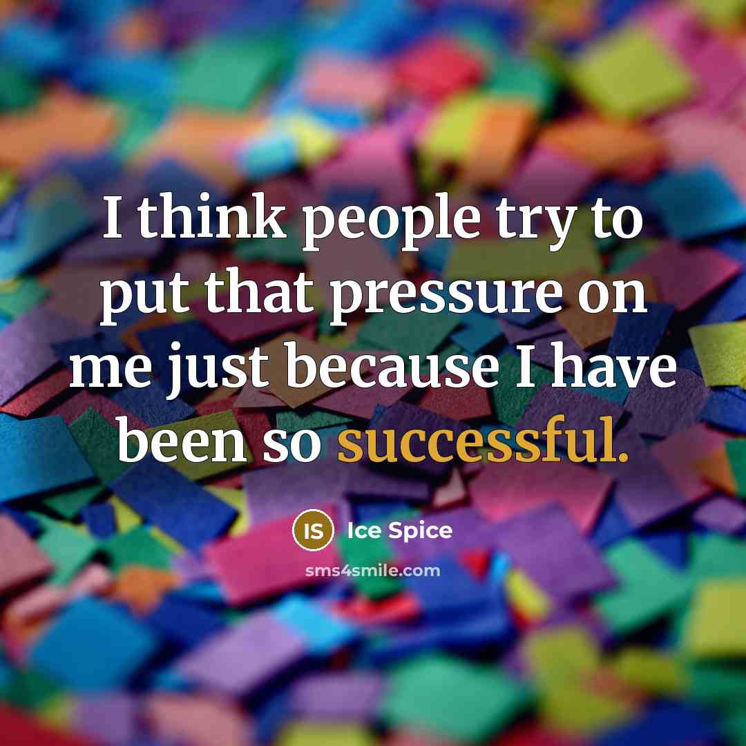 “I think people try to put that pressure on me just because I have been so successful.” quote by Ice Spice