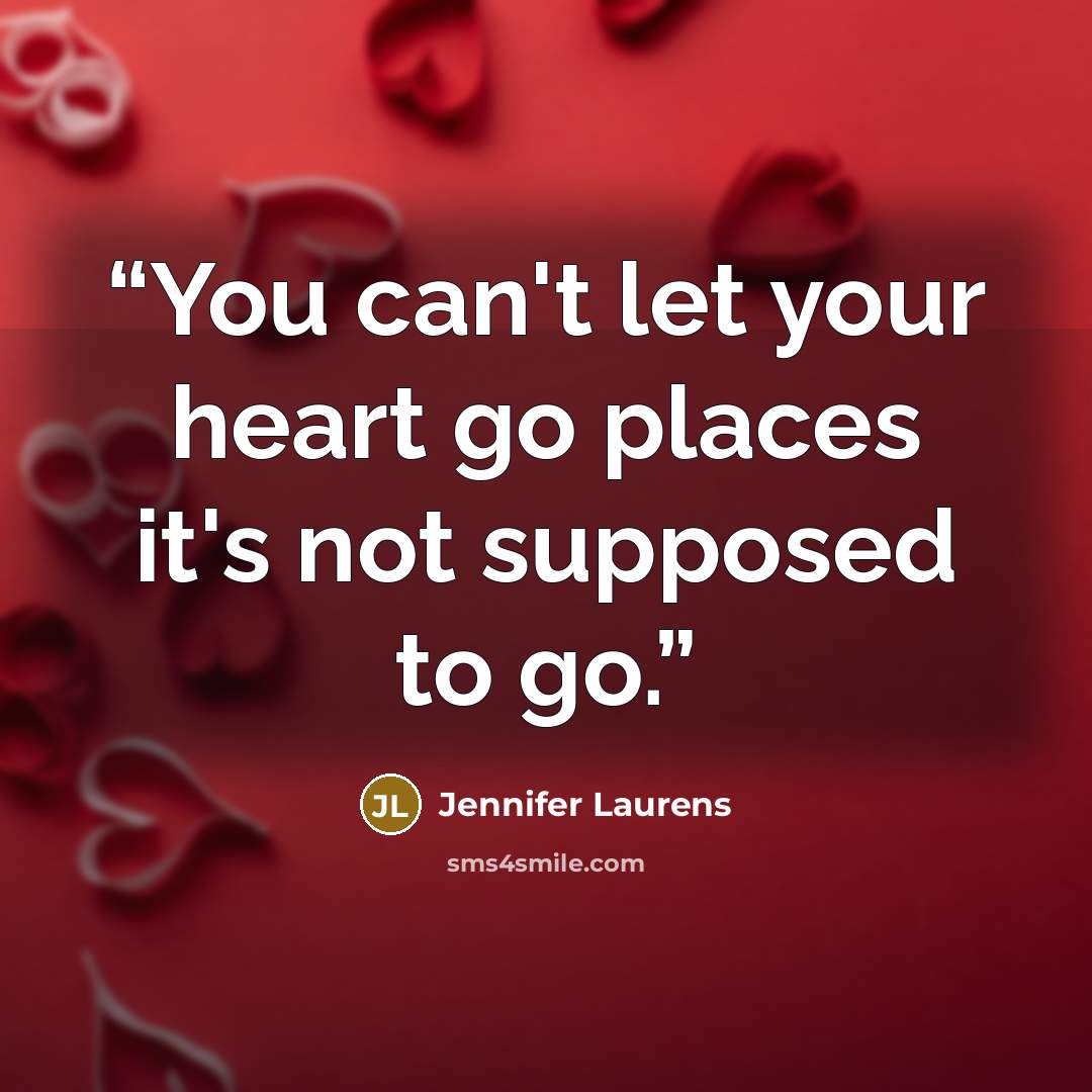 “You can't let your heart go places it's not supposed to go.” quote by Jennifer Laurens