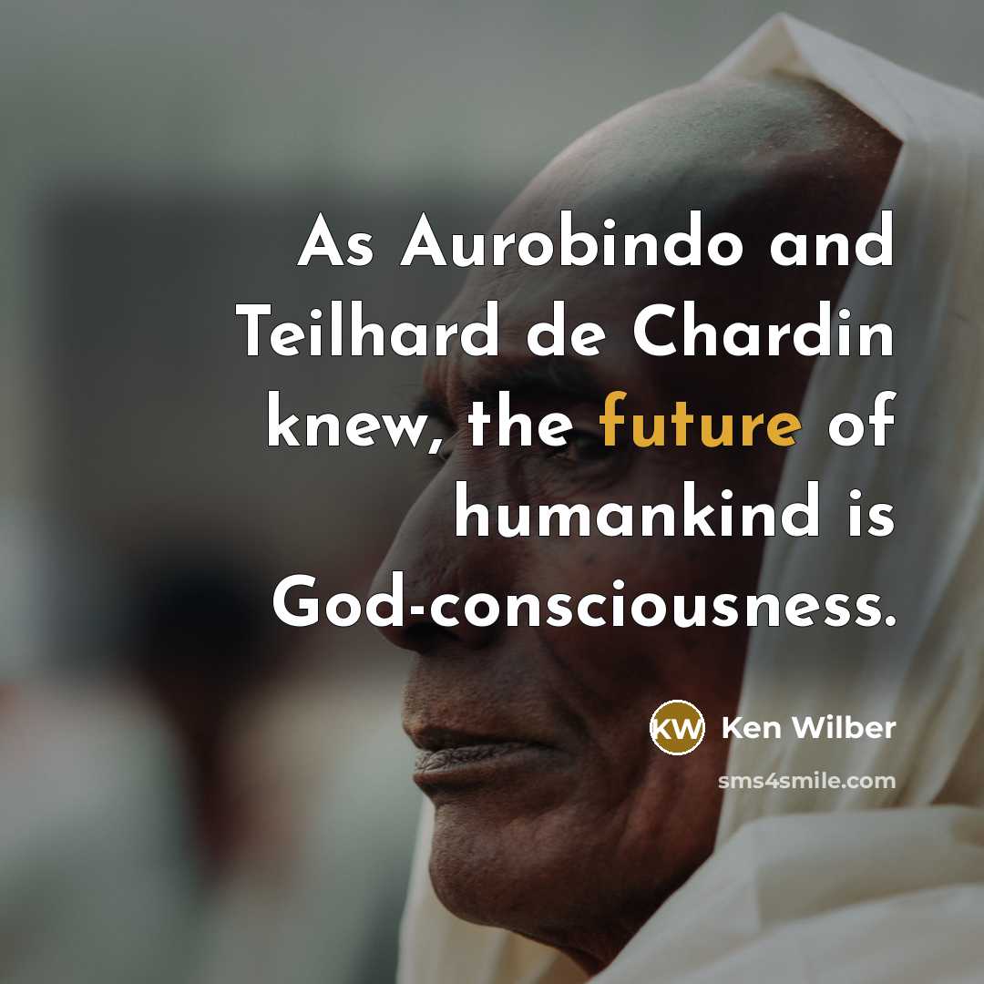 “As Aurobindo and Teilhard de Chardin knew, the future of humankind is God-consciousness.” quote by Ken Wilber