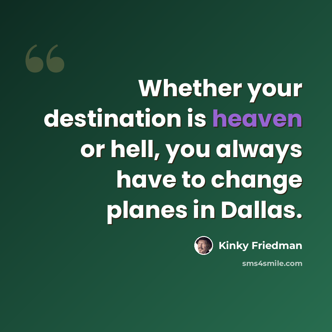 “Whether your destination is heaven or hell, you always have to change planes in Dallas.” quote by Kinky Friedman
