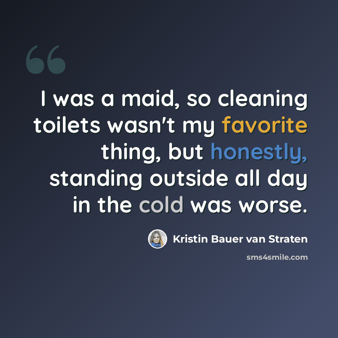 “I was a maid, so cleaning toilets wasn't my favorite thing, but honestly, standing outside all day in the cold was worse.” quote by Kristin Bauer van Straten
