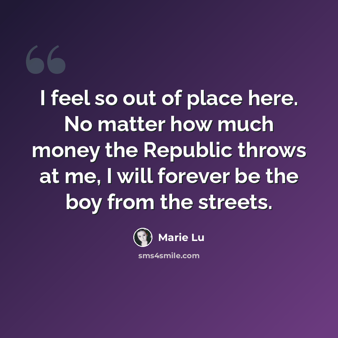 “I feel so out of place here. No matter how much money the Republic throws at me, I will forever be the boy from the streets.” quote by Marie Lu