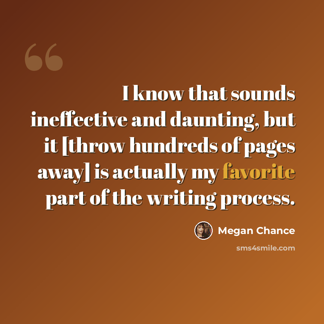 “I know that sounds ineffective and daunting, but it [throw hundreds of pages away] is actually my favorite part of the writing process.” quote by Megan Chance