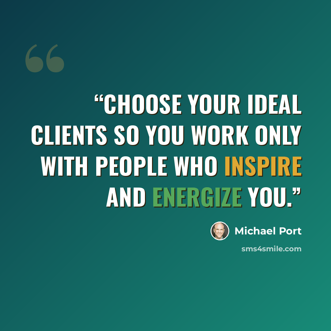 “Choose your ideal clients so you work only with people who inspire and energize you.” quote by Michael Port