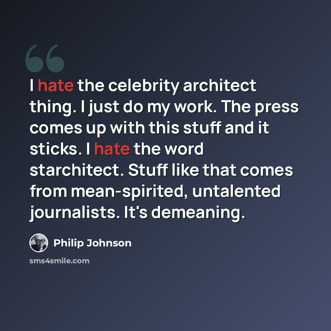 “I hate the celebrity architect thing. I just do my work. The press comes up with this stuff and it sticks. I hate the word starchitect. Stuff like that comes from mean-spirited, untalented journalists. It's demeaning.” quote by Philip Johnson