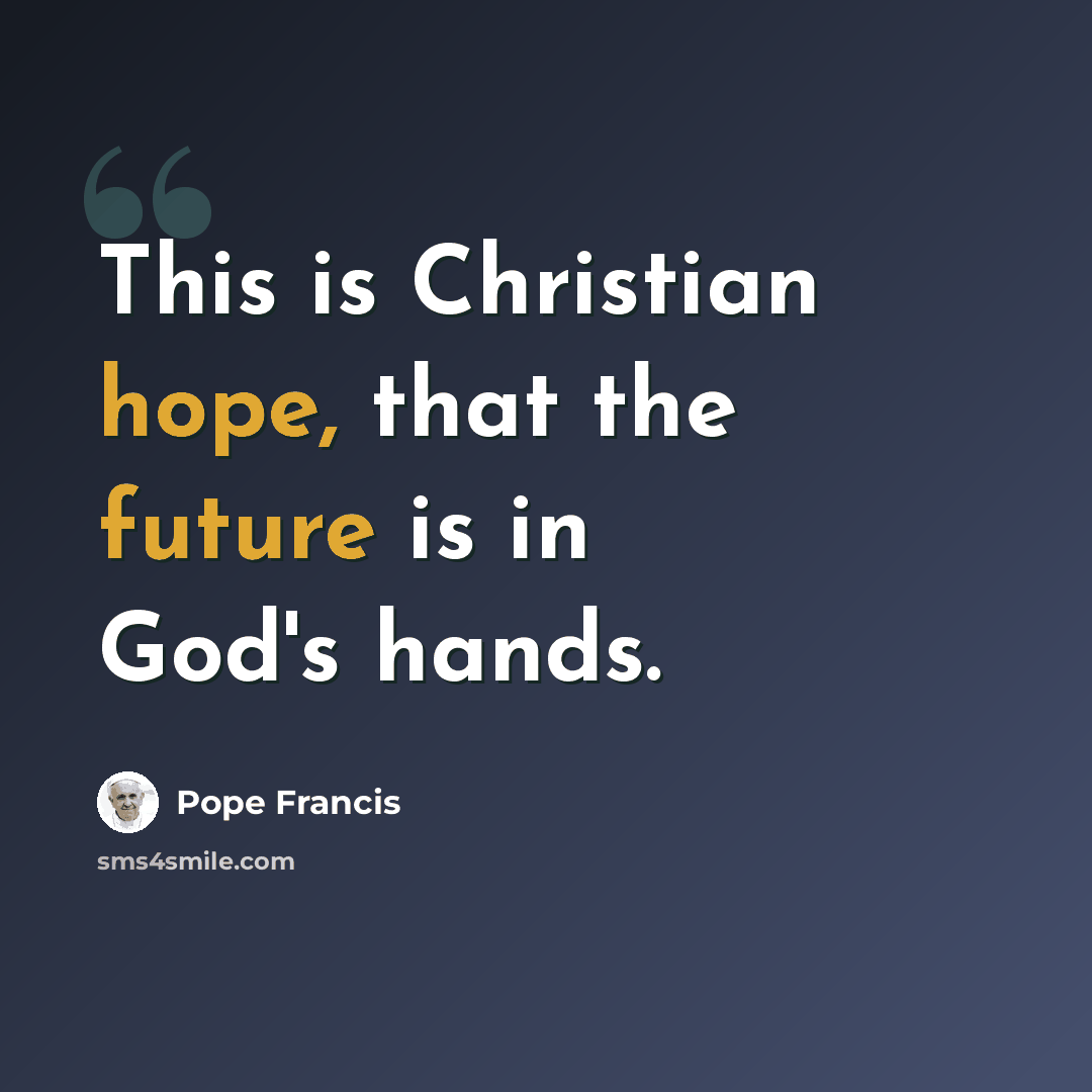 “This is Christian hope, that the future is in God's hands.” quote by Pope Francis