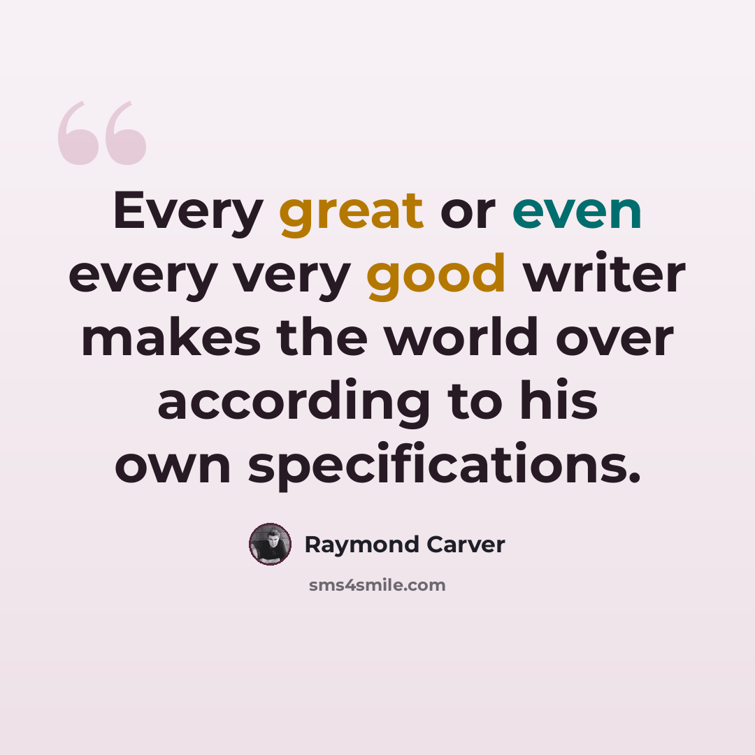 “Every great or even every very good writer makes the world over according to his own specifications.” quote by Raymond Carver
