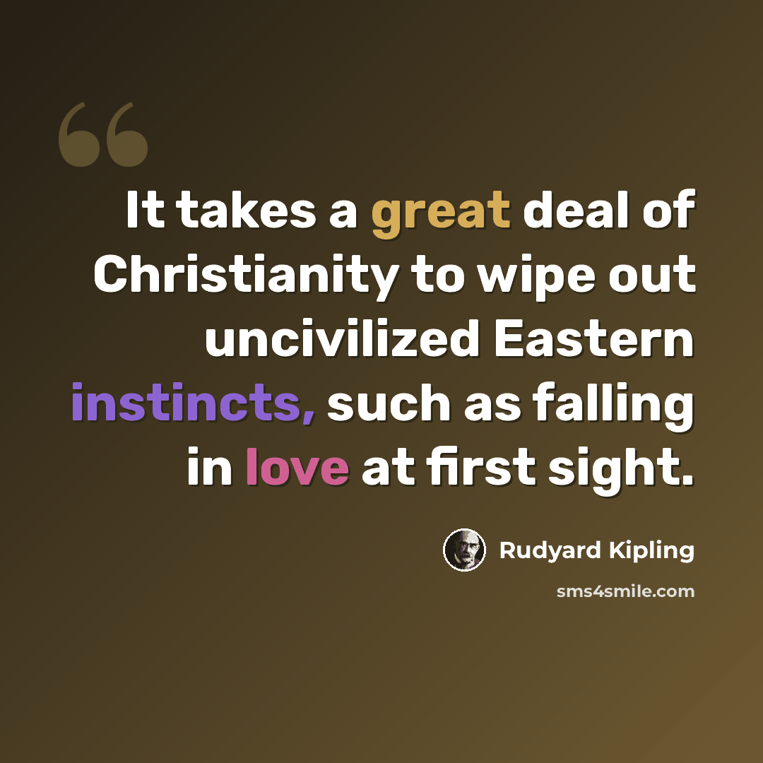 “It takes a great deal of Christianity to wipe out uncivilized Eastern instincts, such as falling in love at first sight.” quote by Rudyard Kipling