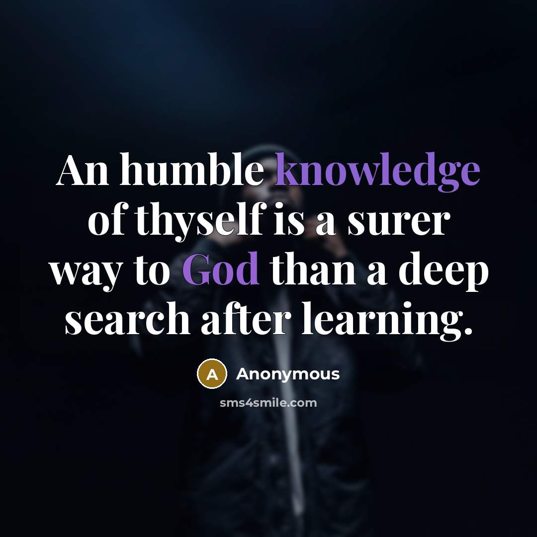 “An humble knowledge of thyself is a surer way to God than a deep search after learning.” quote by Anonymous