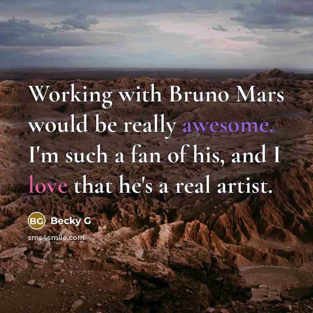 “Working with Bruno Mars would be really awesome. I'm such a fan of his, and I love that he's a real artist.” quote by Becky G