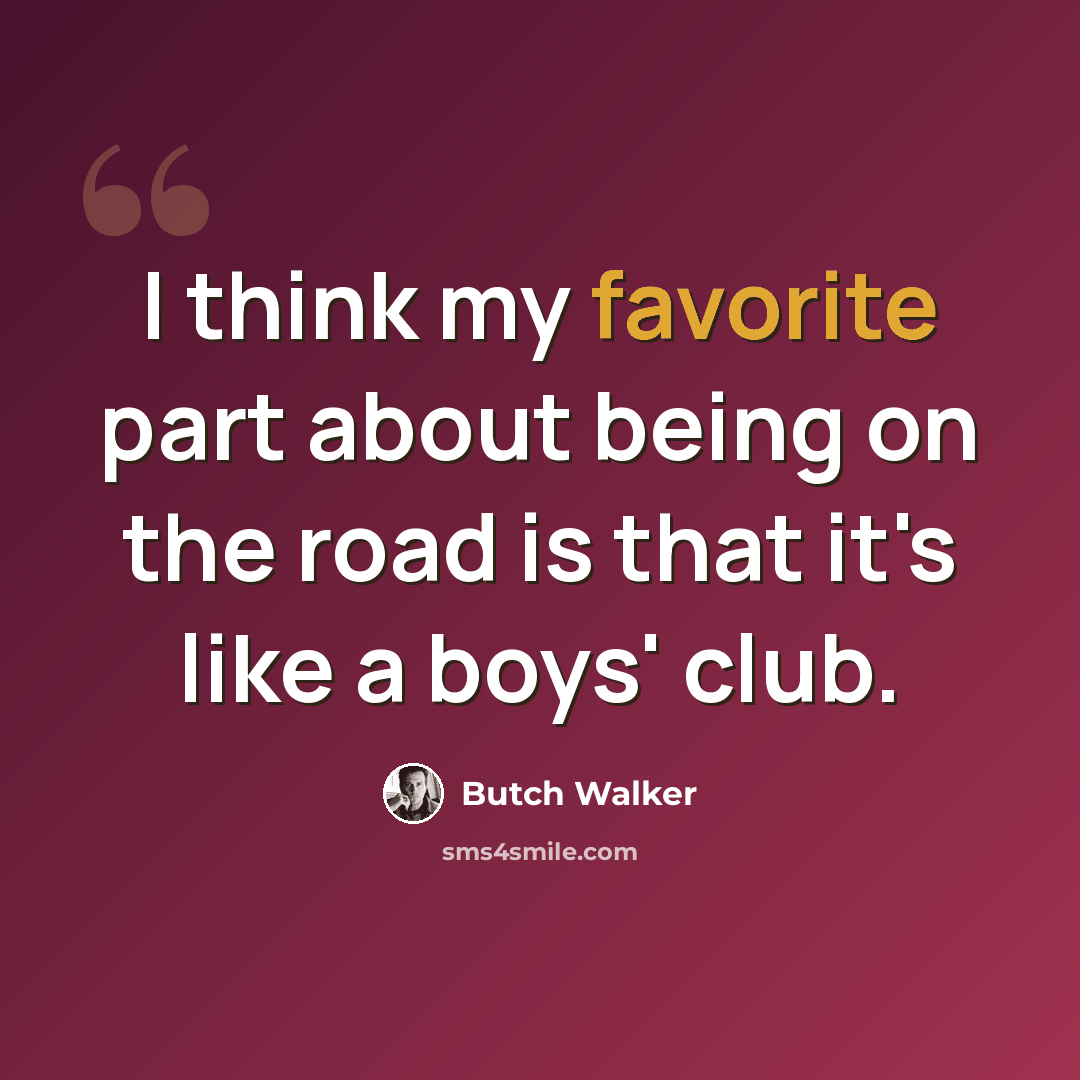 “I think my favorite part about being on the road is that it's like a boys' club.” quote by Butch Walker