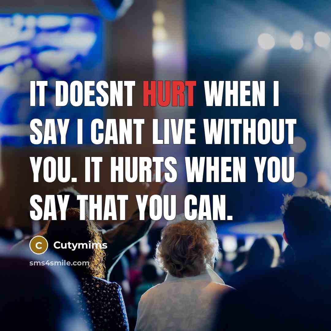 “It doesnt hurt when I say I cant live without you. It hurts when you say that you can.” quote by Cutymims