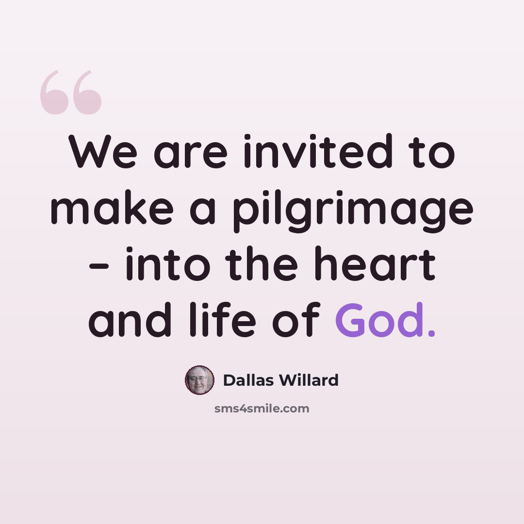 “We are invited to make a pilgrimage – into the heart and life of God.” quote by Dallas Willard