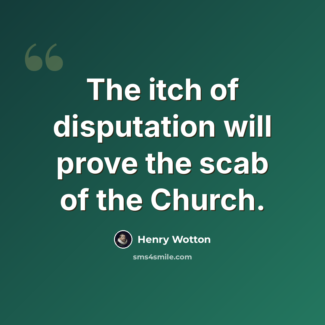 “The itch of disputation will prove the scab of the Church.” quote by Henry Wotton