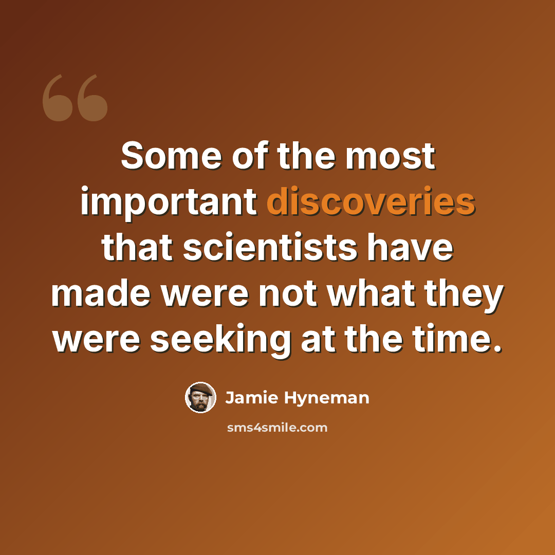 “Some of the most important discoveries that scientists have made were not what they were seeking at the time.” quote by Jamie Hyneman