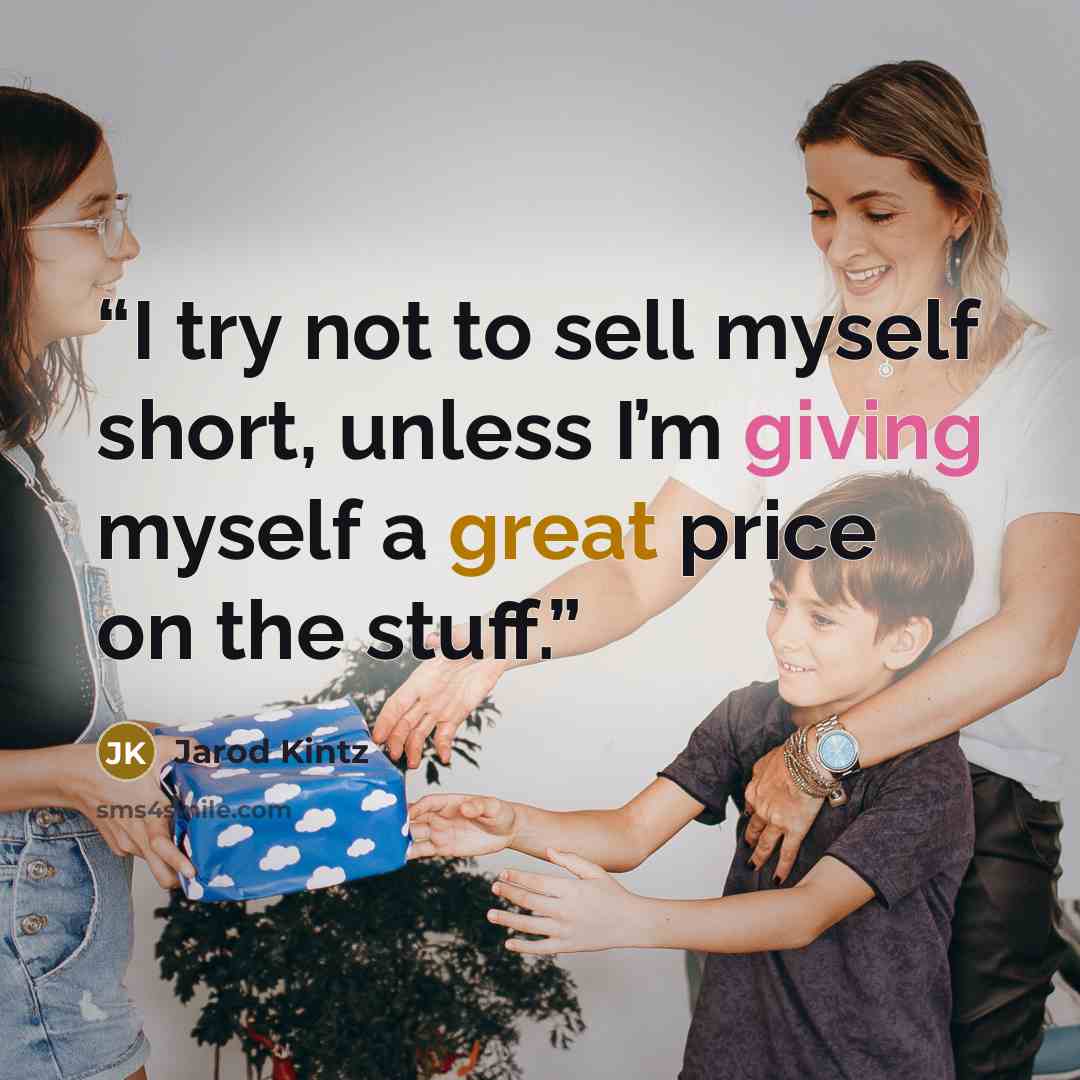 “I try not to sell myself short, unless I’m giving myself a great price on the stuff.” quote by Jarod Kintz