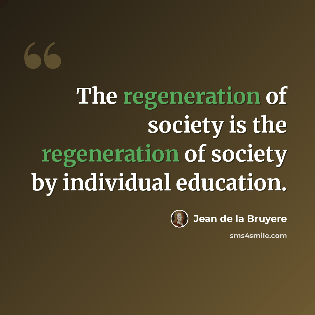 “The regeneration of society is the regeneration of society by individual education.” quote by Jean de la Bruyere
