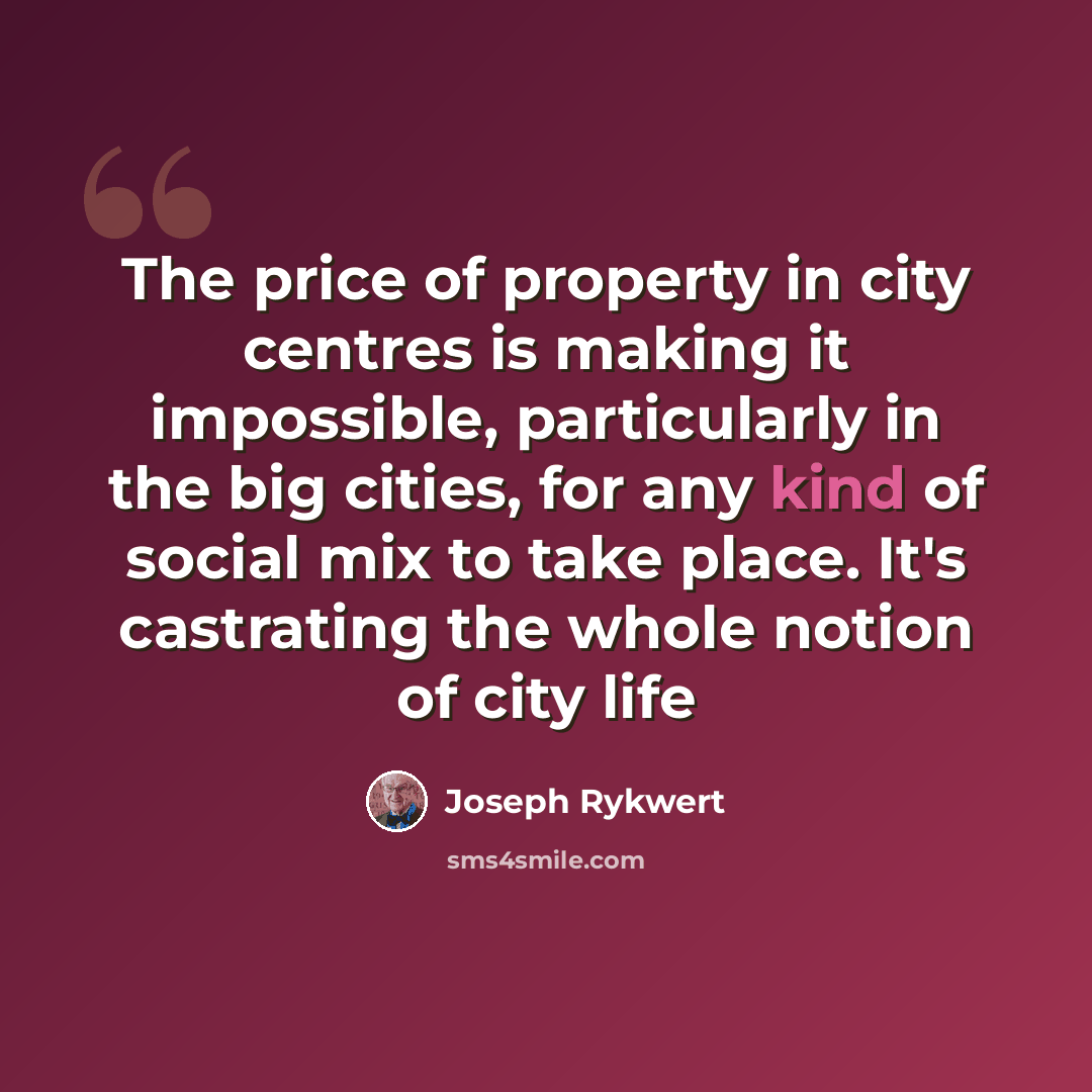 “The price of property in city centres is making it impossible, particularly in the big cities, for any kind of social mix to take place. It's castrating the whole notion of city life” quote by Joseph Rykwert