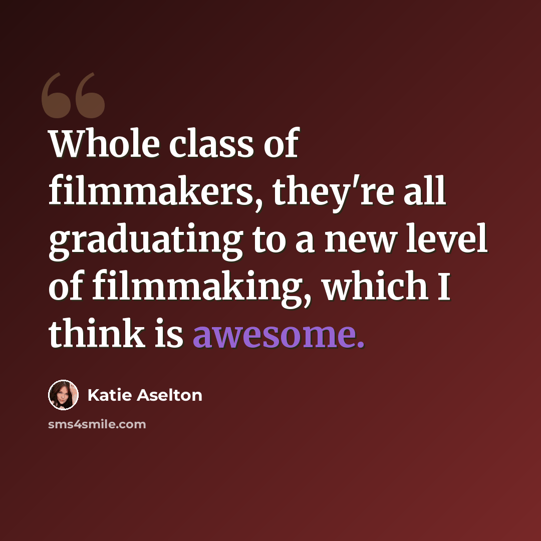 “Whole class of filmmakers, they're all graduating to a new level of filmmaking, which I think is awesome.” quote by Katie Aselton