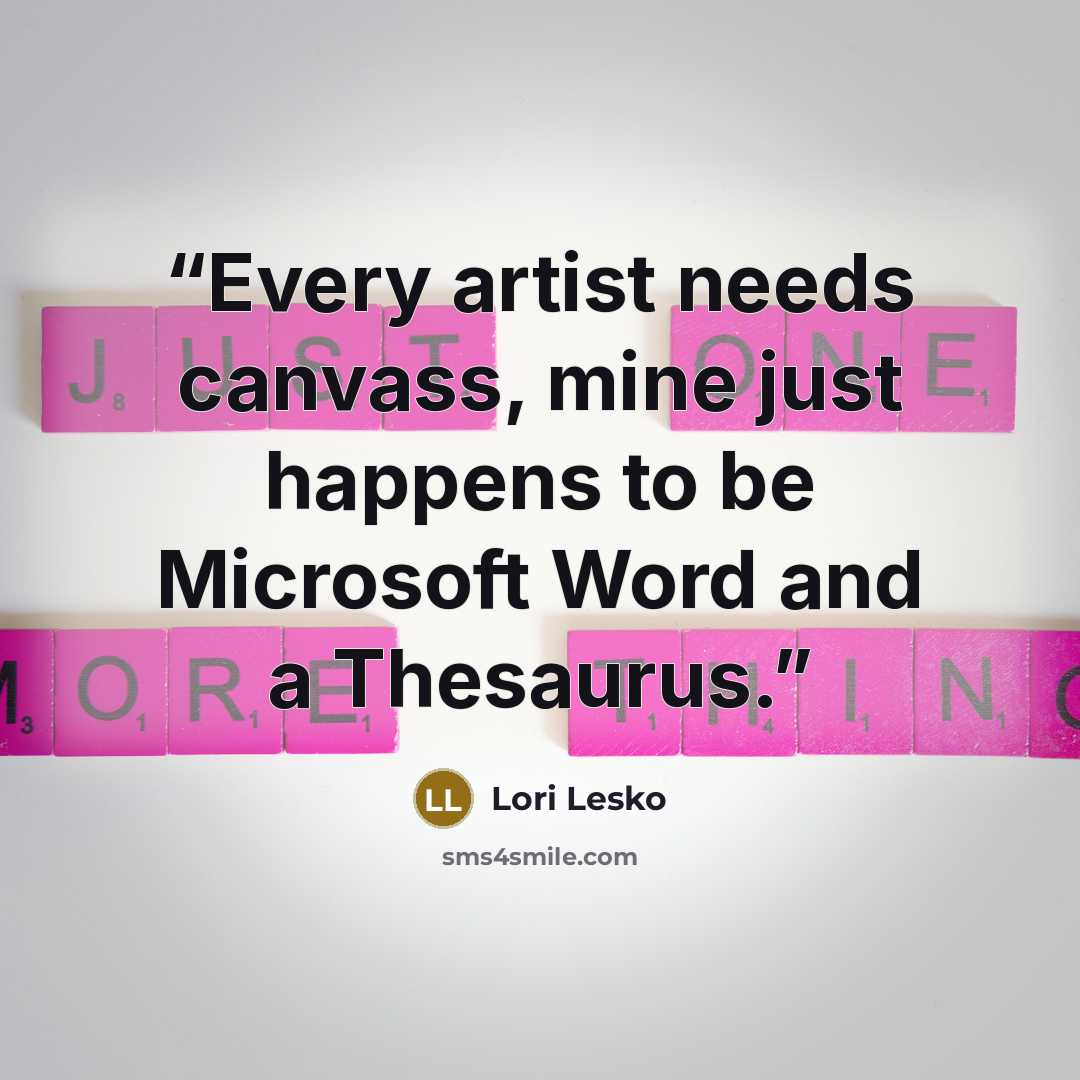 “Every artist needs canvass, mine just happens to be Microsoft Word and a Thesaurus.” quote by Lori Lesko