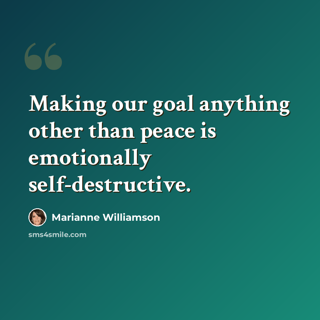 “Making our goal anything other than peace is emotionally self-destructive.” quote by Marianne Williamson