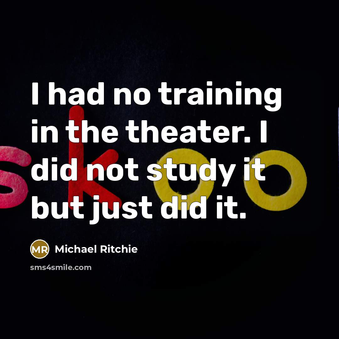 “I had no training in the theater. I did not study it but just did it.” quote by Michael Ritchie