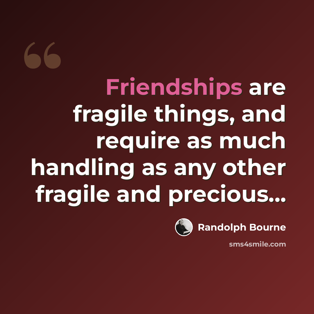 “Friendships are fragile things, and require as much handling as any other fragile and precious...” quote by Randolph Bourne