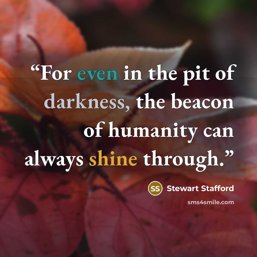 “For even in the pit of darkness, the beacon of humanity can always shine through.” quote by Stewart Stafford