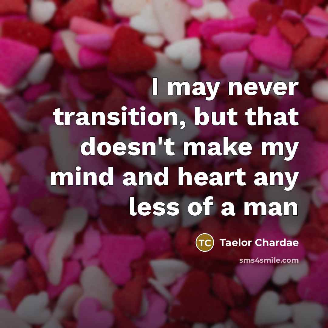 “I may never transition, but that doesn't make my mind and heart any less of a man” quote by Taelor Chardae
