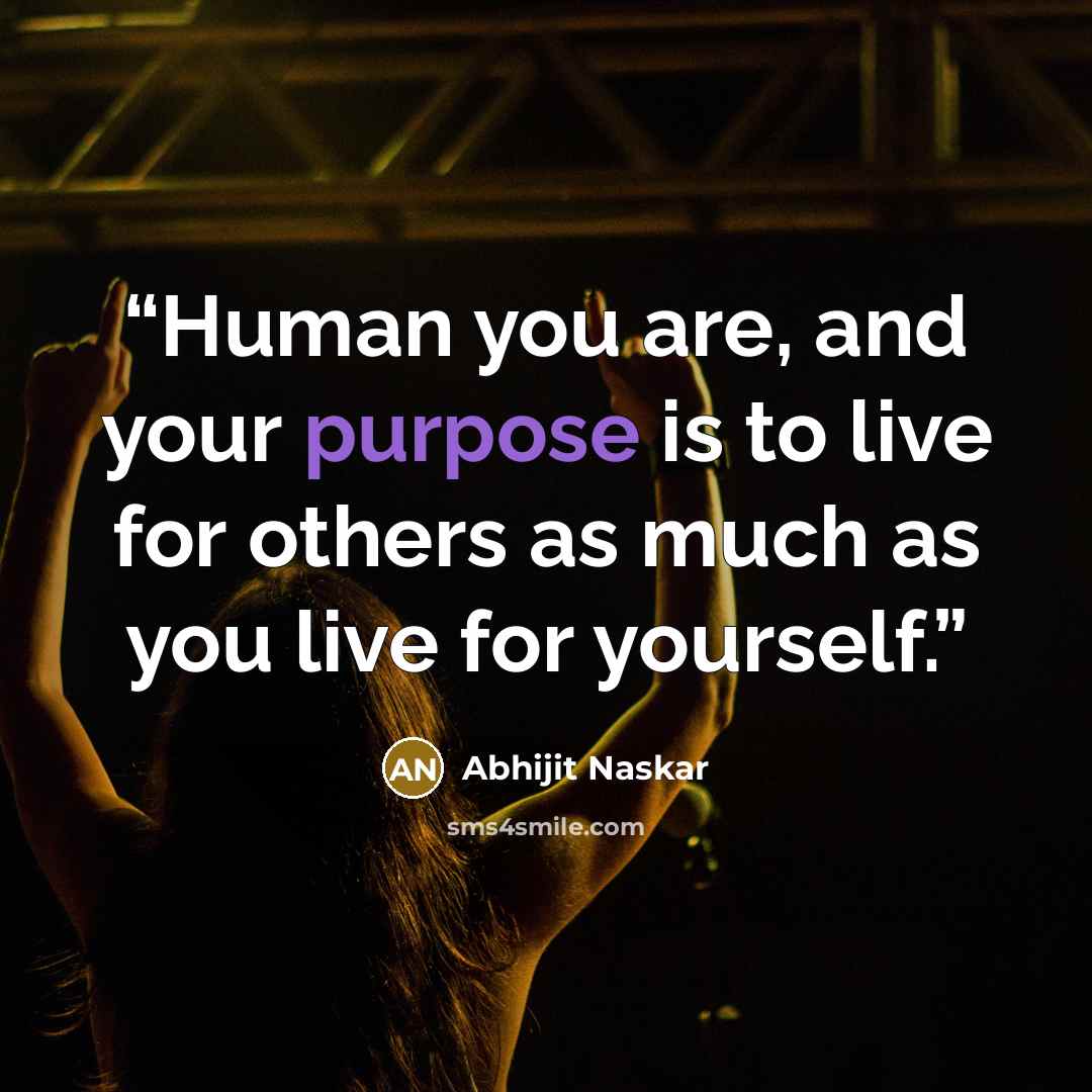 “Human you are, and your purpose is to live for others as much as you live for yourself.” quote by Abhijit Naskar