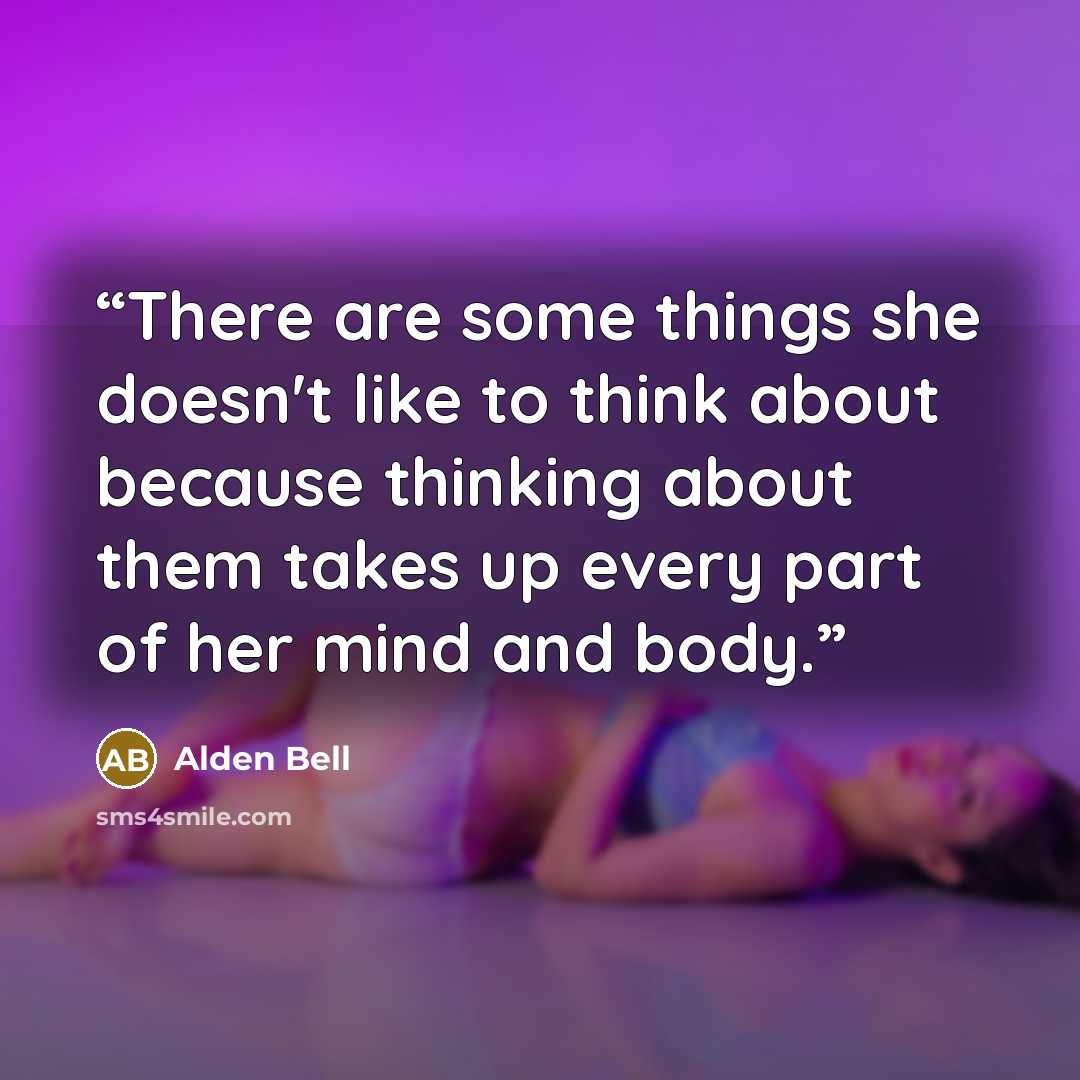 “There are some things she doesn't like to think about because thinking about them takes up every part of her mind and body.” quote by Alden Bell