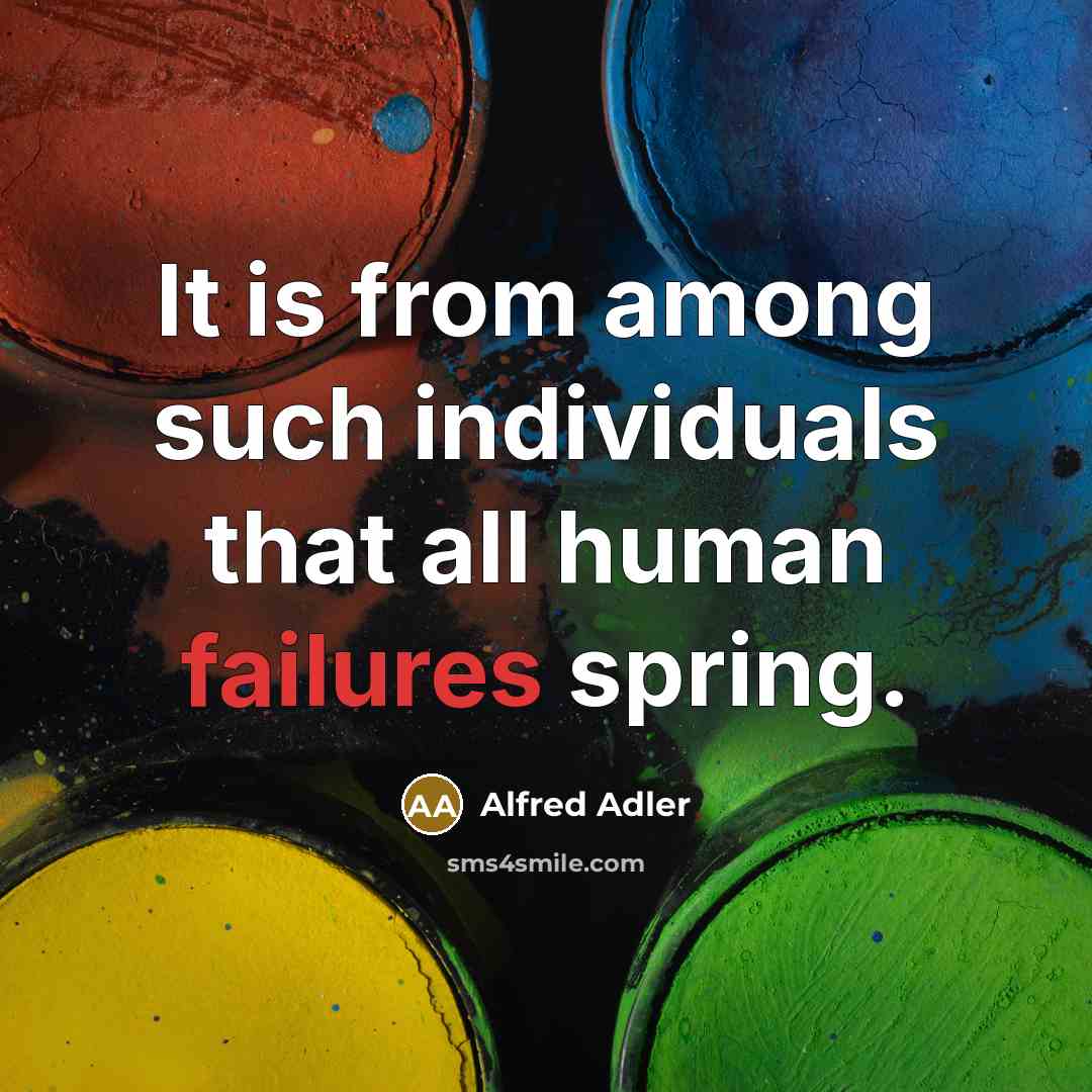 “It is from among such individuals that all human failures spring.” quote by Alfred Adler