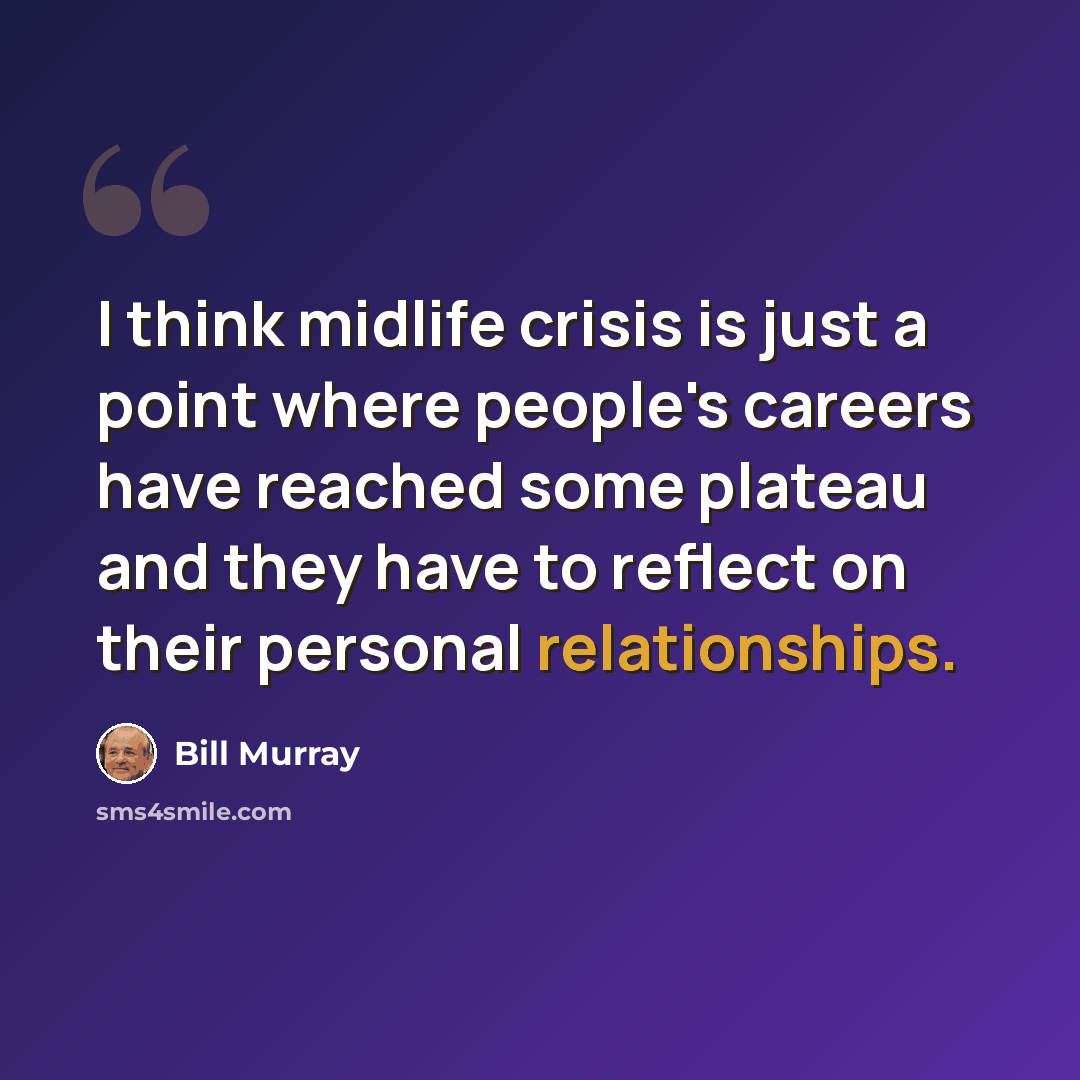 “I think midlife crisis is just a point where people's careers have reached some plateau and they have to reflect on their personal relationships.” quote by Bill Murray