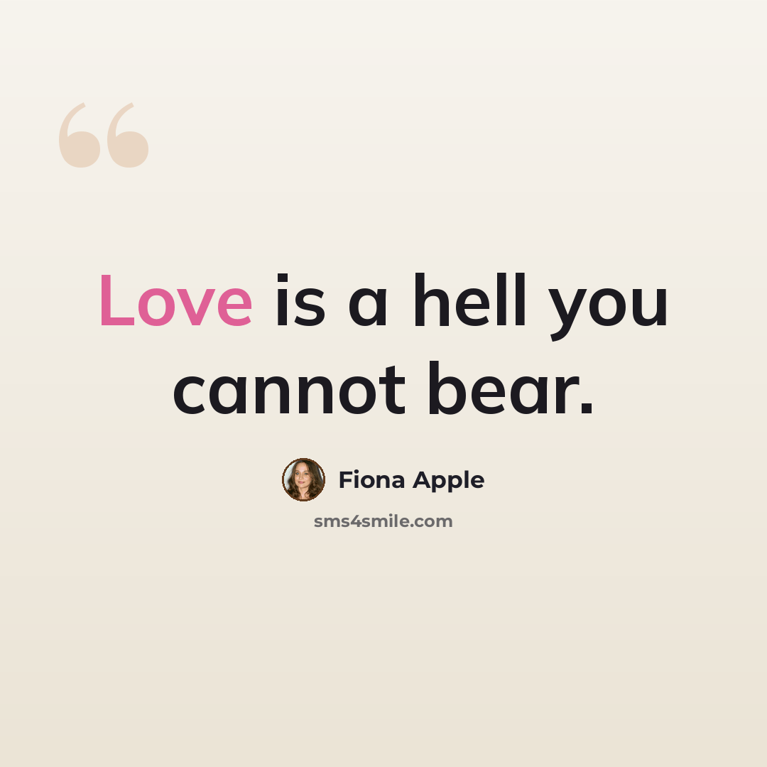 “Love is a hell you cannot bear.” quote by Fiona Apple