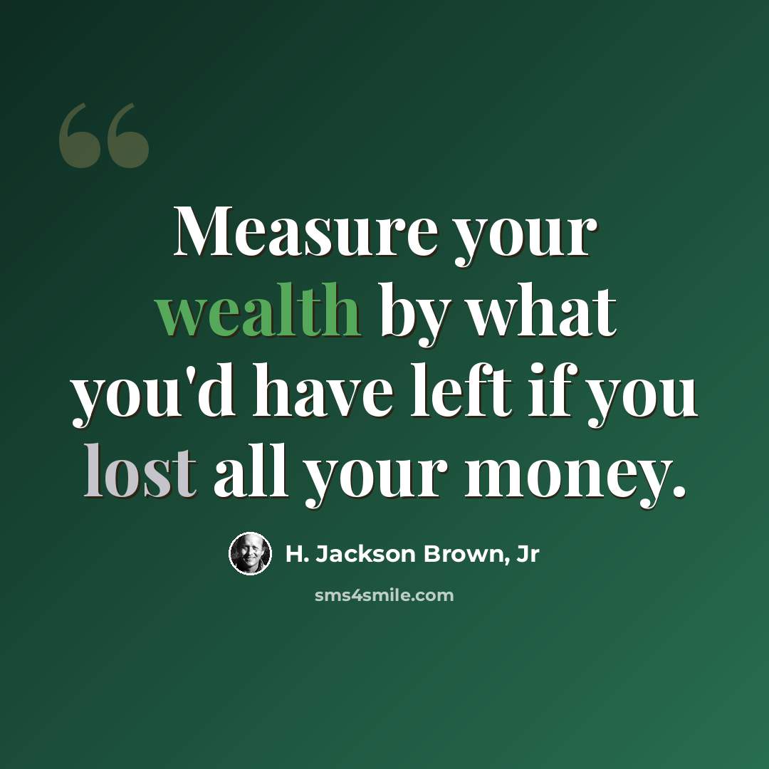 “Measure your wealth by what you'd have left if you lost all your money.” quote by H. Jackson Brown, Jr