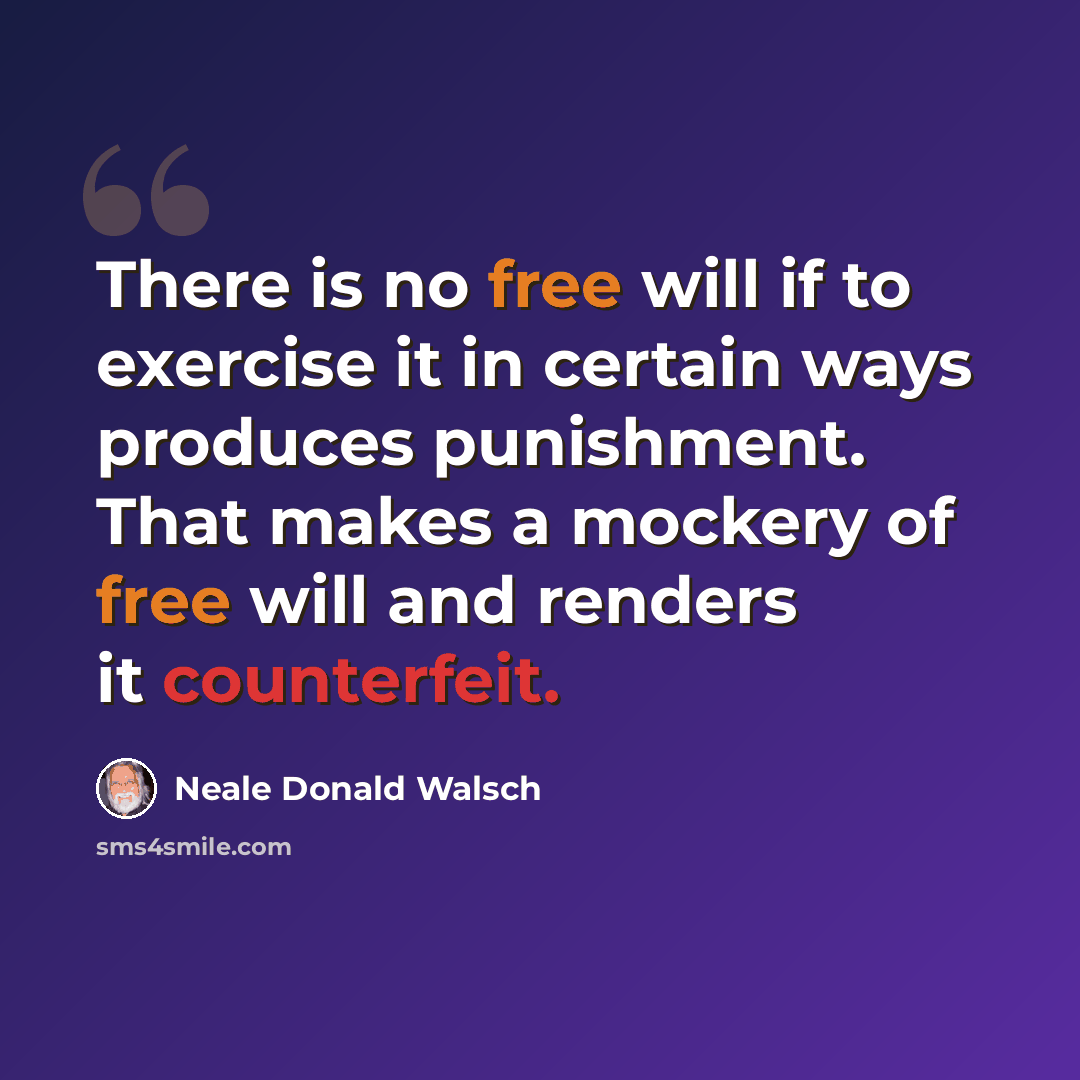 “There is no free will if to exercise it in certain ways produces punishment. That makes a mockery of free will and renders it counterfeit.” quote by Neale Donald Walsch