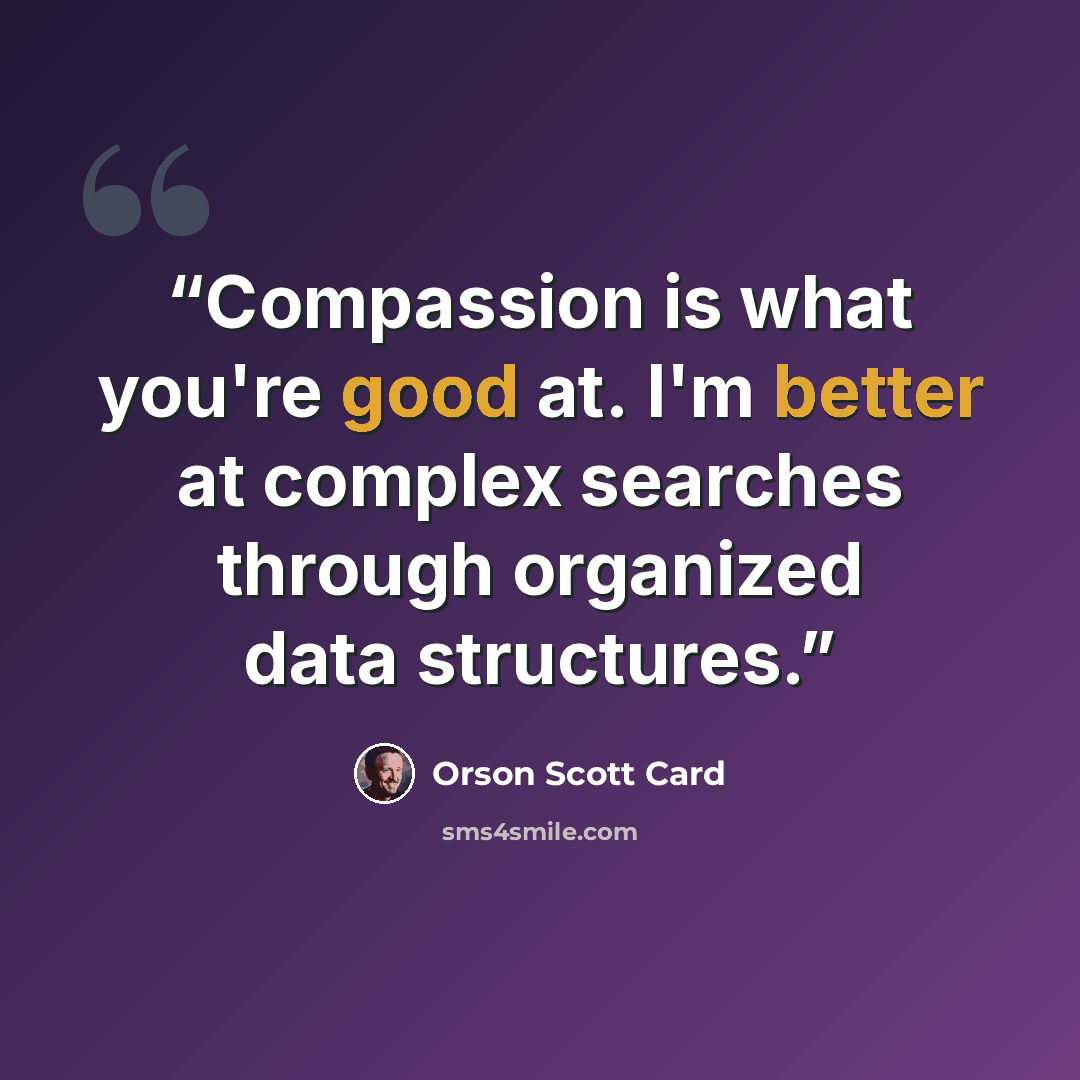“Compassion is what you're good at. I'm better at complex searches through organized data structures.” quote by Orson Scott Card