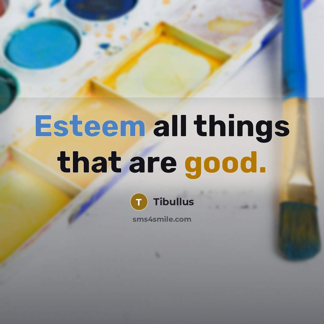 “Esteem all things that are good.” quote by Tibullus