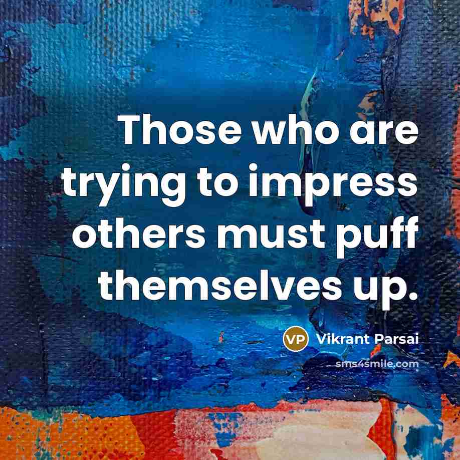 “Those who are trying to impress others must puff themselves up.” quote by Vikrant Parsai