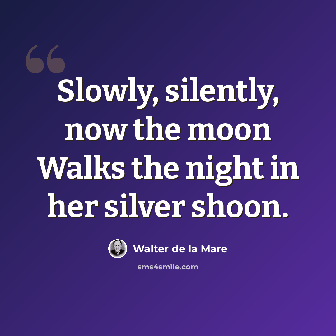 “Slowly, silently, now the moon Walks the night in her silver shoon.” quote by Walter de La Mare