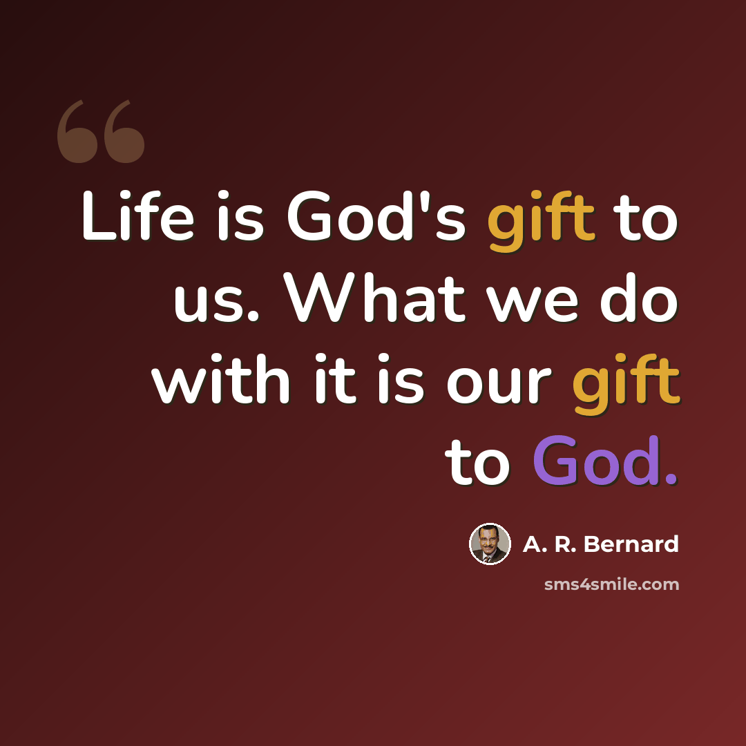 “Life is God's gift to us. What we do with it is our gift to God.” quote by A. R. Bernard
