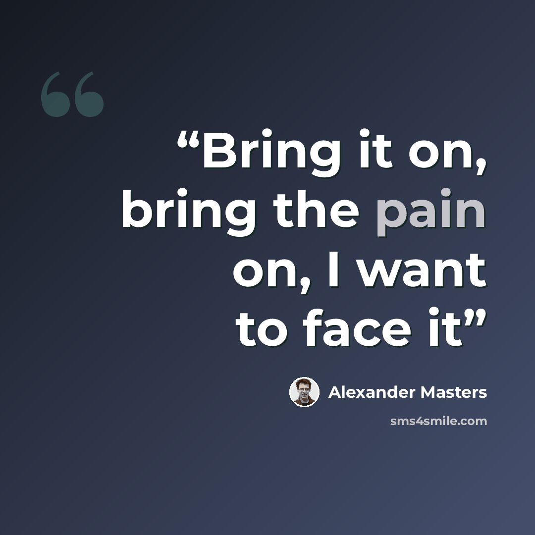 “Bring it on, bring the pain on, I want to face it” quote by Alexander Masters
