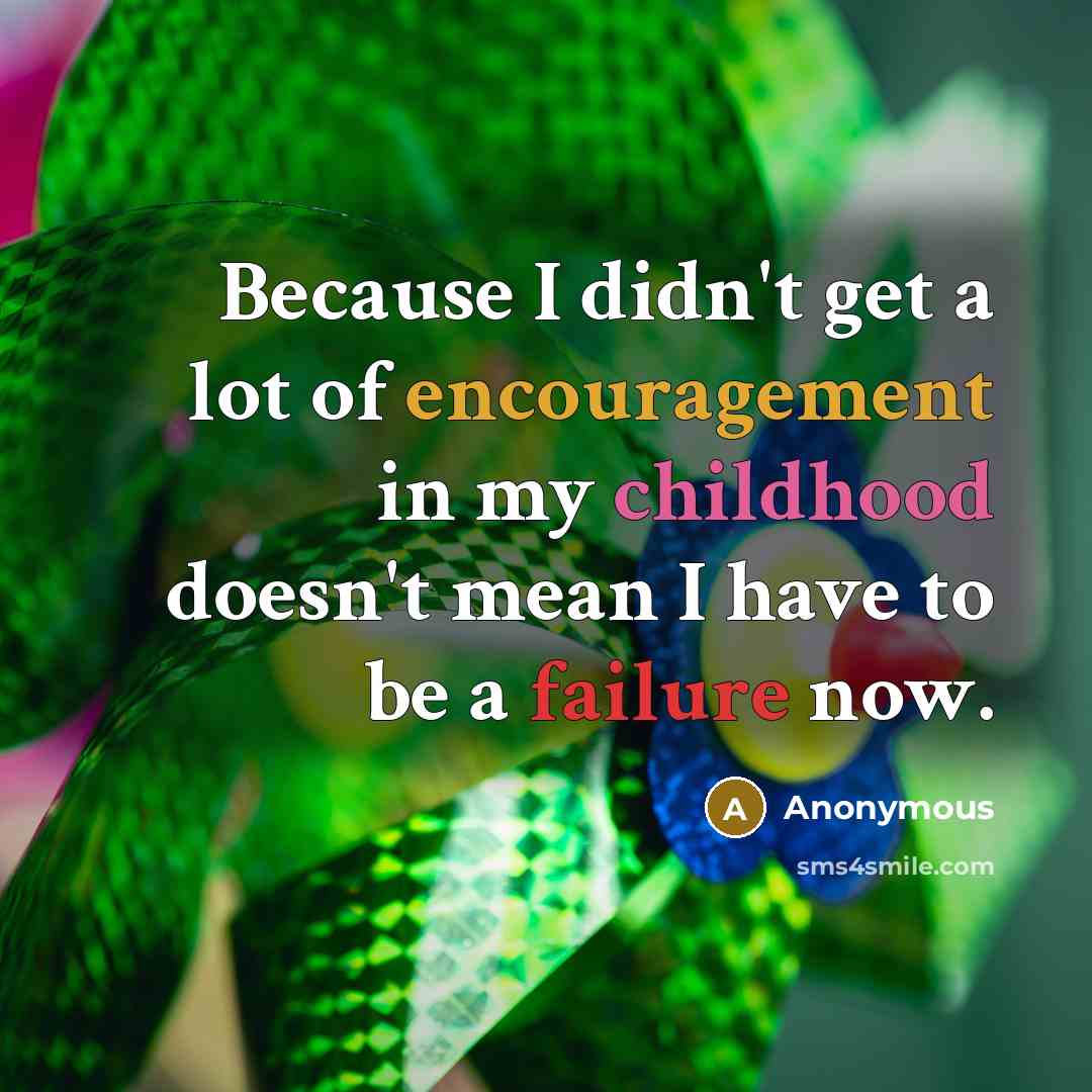 “Because I didn't get a lot of encouragement in my childhood doesn't mean I have to be a failure now.” quote by Anonymous