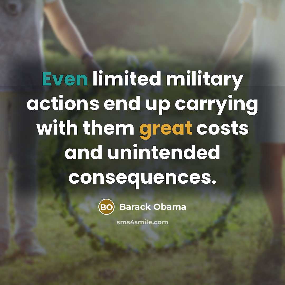 “Even limited military actions end up carrying with them great costs and unintended consequences.” quote by Barack Obama