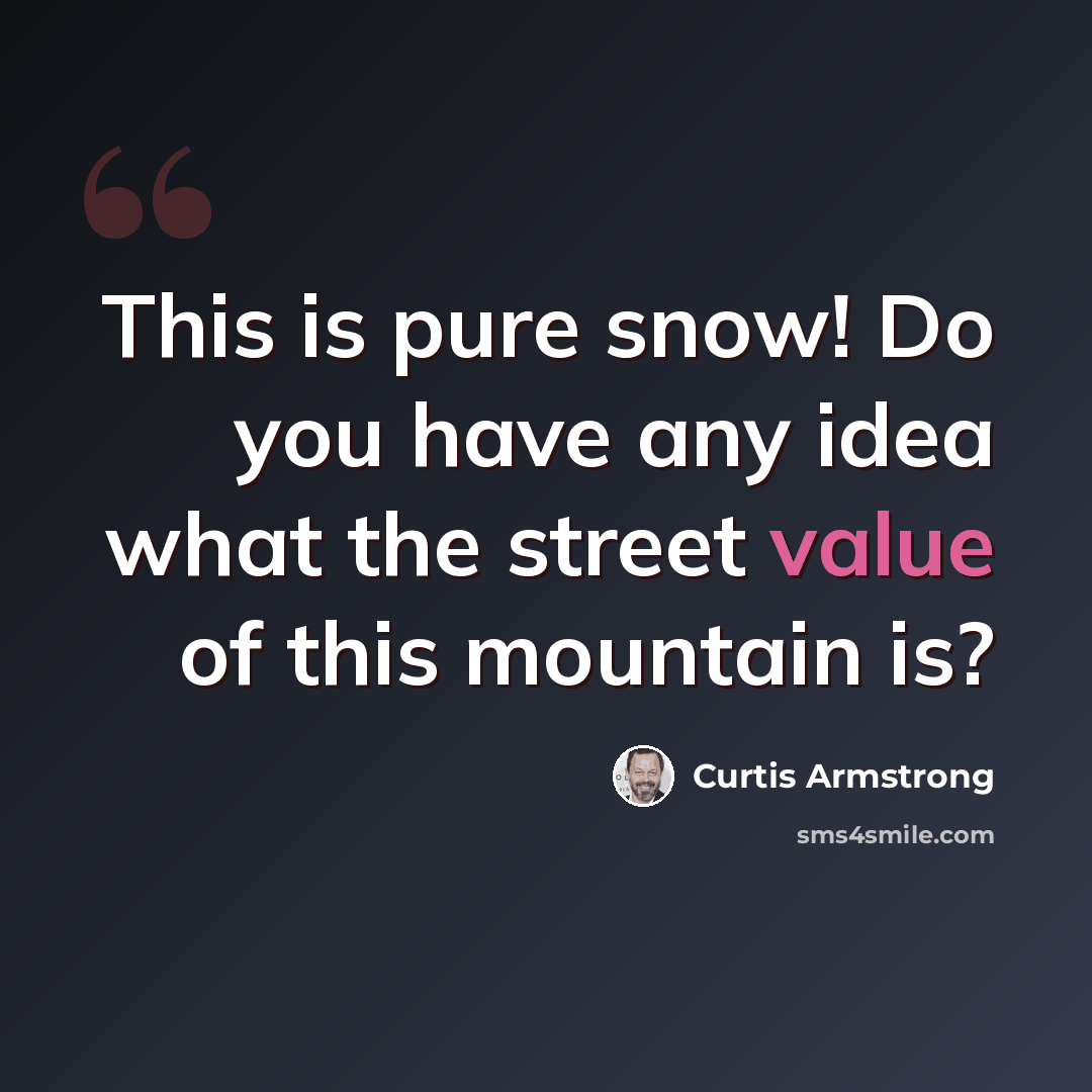 “This is pure snow! Do you have any idea what the street value of this mountain is?” quote by Curtis Armstrong