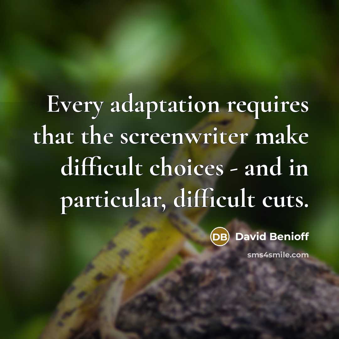 “Every adaptation requires that the screenwriter make difficult choices - and in particular, difficult cuts.” quote by David Benioff